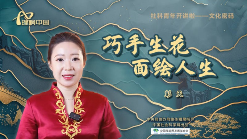 【理响中国  |  社科青年开讲啦之文化密码】巧手生花  面绘人生