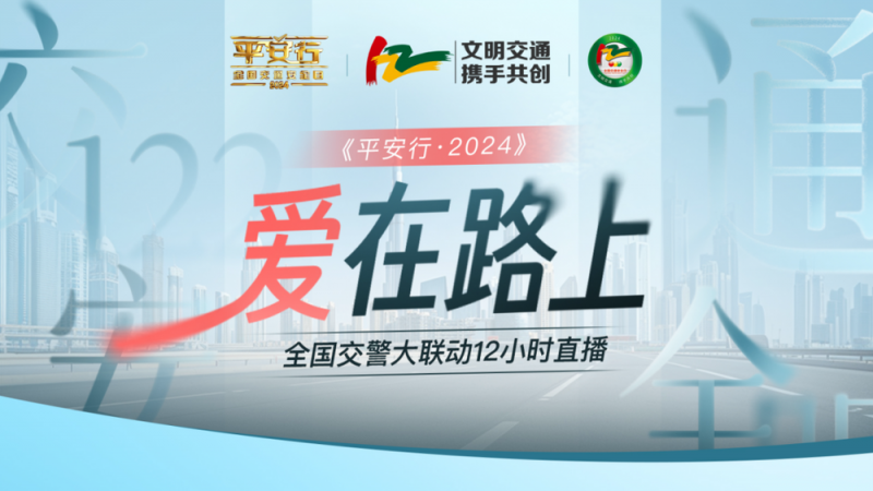 以安全之名  赴文明之路――总台《平安行・2024》13.35亿人次在看！