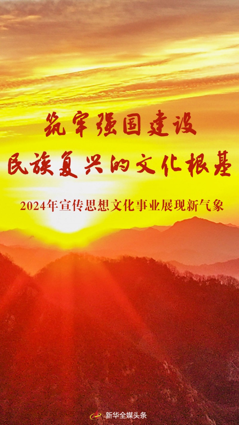 筑牢强国建设民族复兴的文化根基――2024年宣传思想文化事业展现新气象