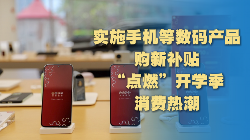 经济政策一线微观察｜“国补”覆盖电子产品 推动开学季“换新”