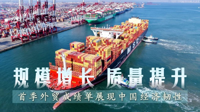 首季中国经济观察｜规模增长、质量提升，首季外贸成绩单展现中国经济韧性
