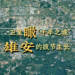 竖屏微视频｜卫星瞰“千年之城”雄安的拔节生长