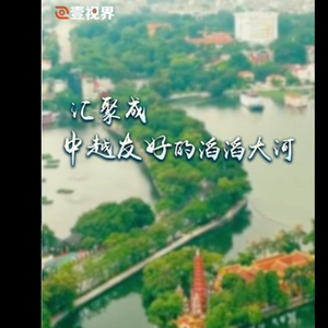 壹视界·微视频丨汇聚成中越友好的滔滔大河