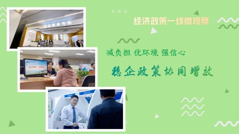 经济政策一线微观察｜减负担 优环境 强信心――稳企政策协同增效