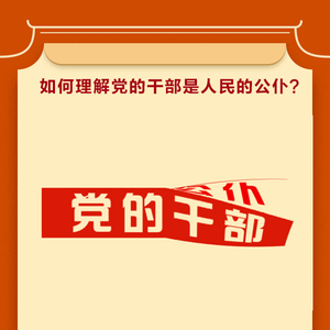 学习问答•加强党的作风建设⑭如何理解党的干部是人民的公仆？