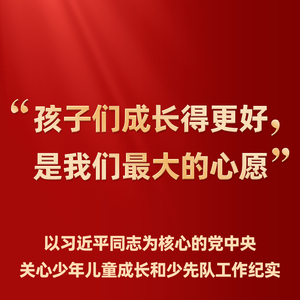 “孩子们成长得更好，是我们最大的心愿”——以习近平同志为核心的党中央关心少年儿童成长和少先队工作纪实