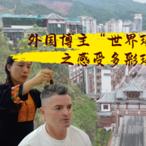 寻迹中国｜外国博主“世界瑶都”初体验之感受多彩瑶族文化