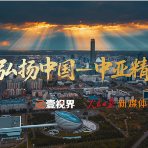 壹视界·微视频｜弘扬中国-中亚精神