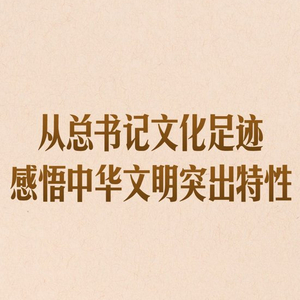 第一观察｜从总书记文化足迹感悟中华文明突出特性