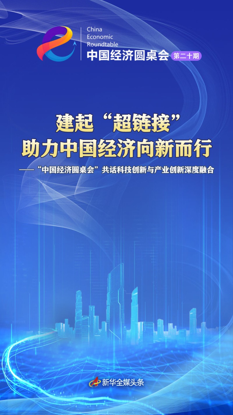 建起“超链接” 助力中国经济向新而行――“中国经济圆桌会”共话科技创新与产业创新深度融合