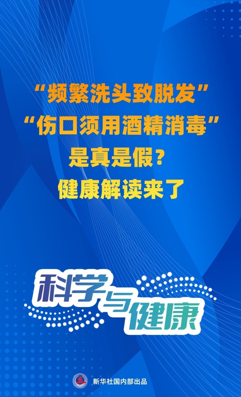科学与健康丨“频繁洗头致脱发”“伤口须用酒精消毒”是真是假？健康解读来了