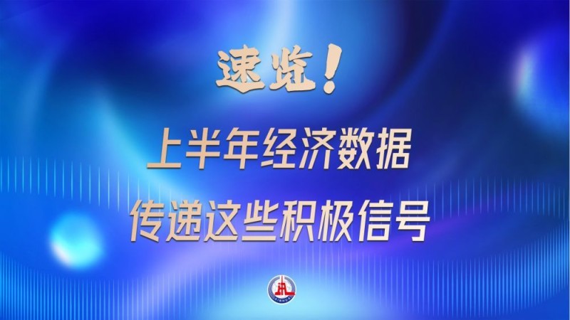 速览！上半年经济数据传递这些积极信号