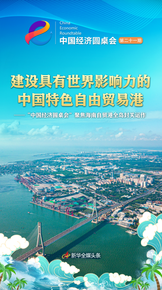 建设具有世界影响力的中国特色自由贸易港――“中国经济圆桌会”聚焦海南自贸港全岛封关运作