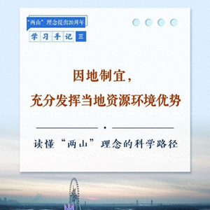 学习手记丨因地制宜，充分发挥当地资源环境优势——读懂“两山”理念的科学路径