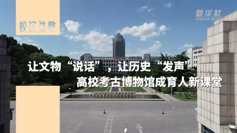 校馆弦歌｜让文物“说话”，让历史“发声”――高校考古博物馆成育人新课堂