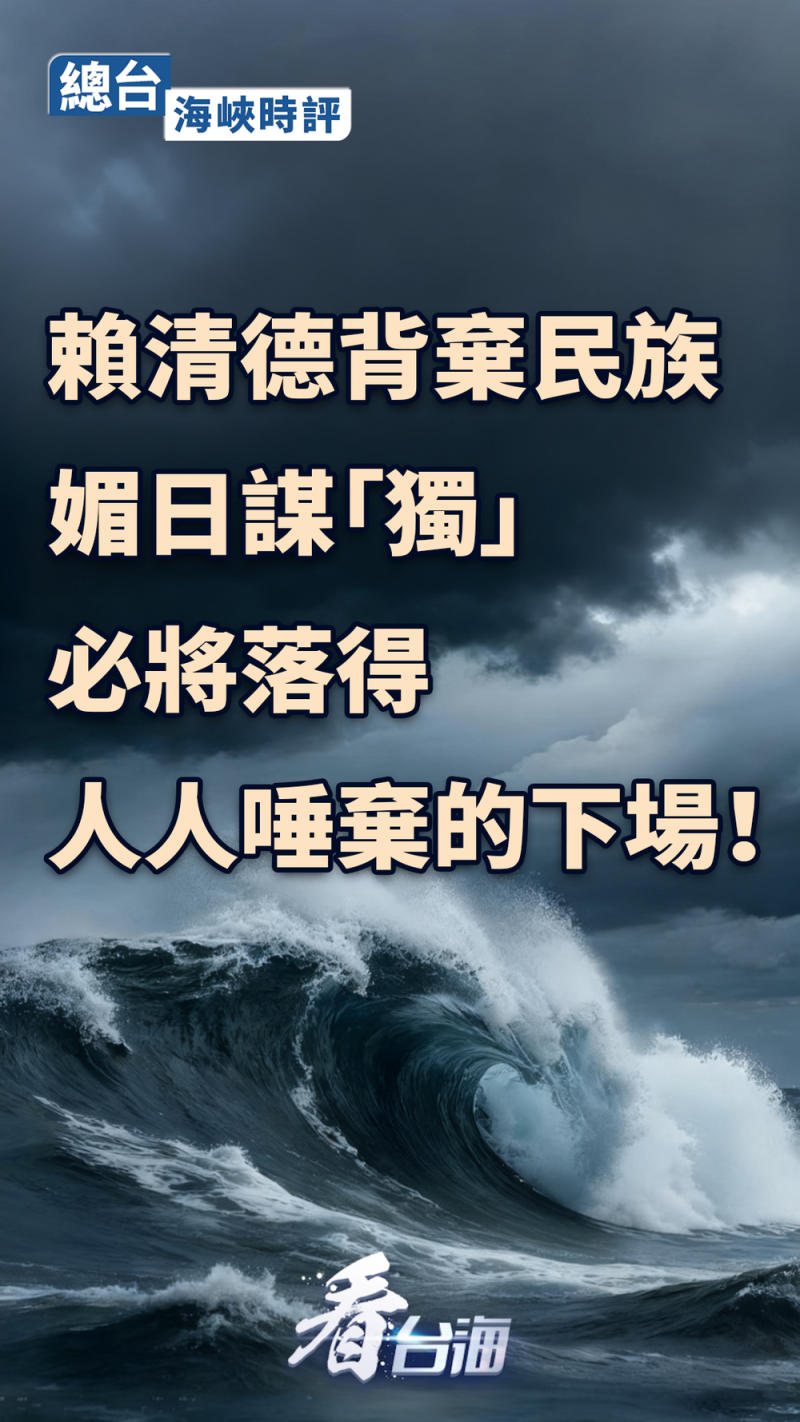 总台海峡时评丨赖清德背弃民族媚日谋“独”,必将落得人人唾弃的下场!