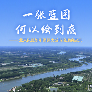 一张蓝图何以绘到底——北京以规划引领超大城市治理的启示